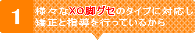 様々なXO脚グセのタイプに対応し矯正と指導を行っているから